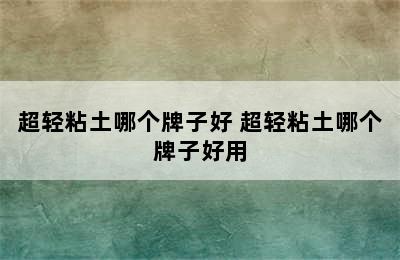 超轻粘土哪个牌子好 超轻粘土哪个牌子好用